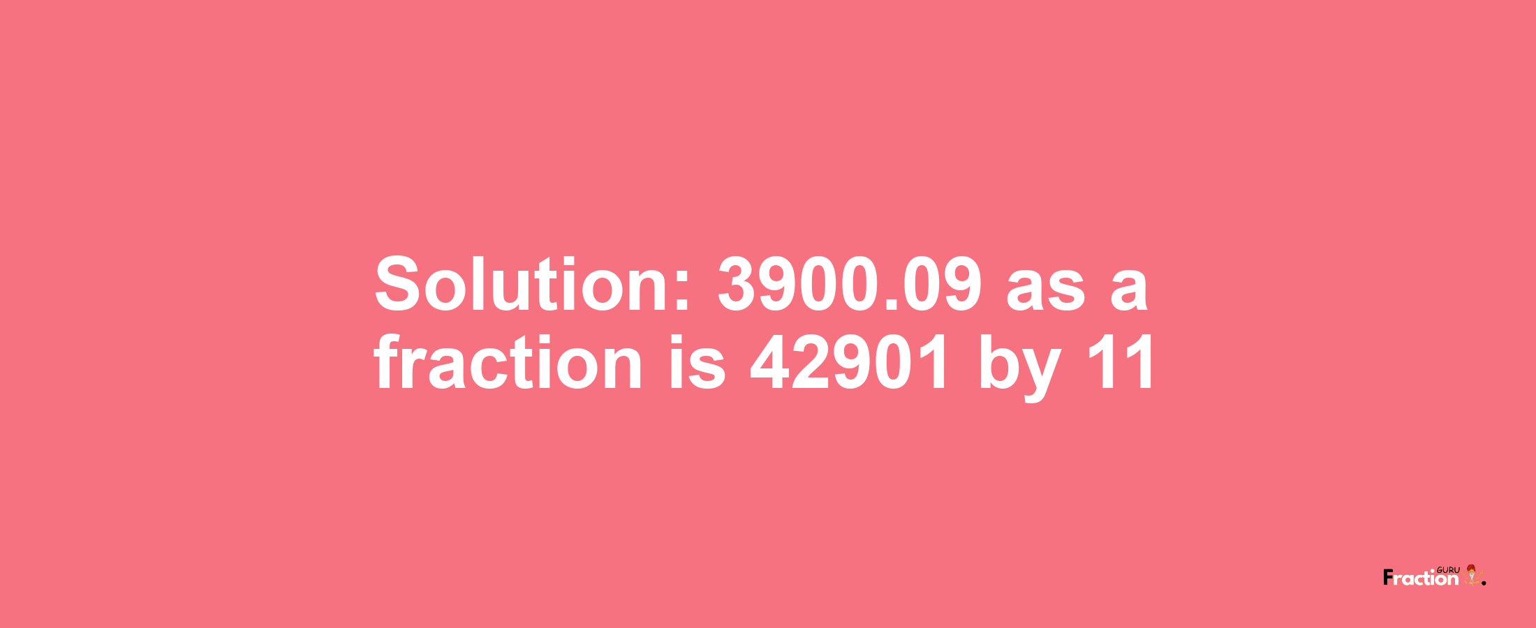 Solution:3900.09 as a fraction is 42901/11